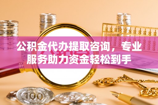 宁强公积金代办提取咨询，专业服务助力资金轻松到手