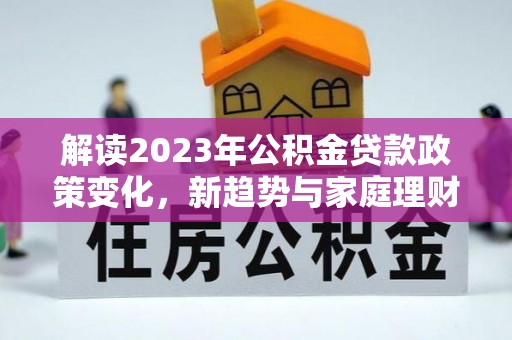 宁强解读2023年公积金贷款政策变化，新趋势与家庭理财规划