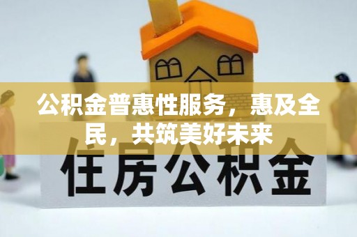 宁强公积金普惠性服务，惠及全民，共筑美好未来