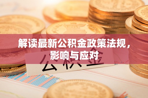 宁强解读最新公积金政策法规，影响与应对