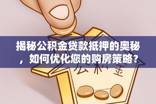宁强揭秘公积金贷款抵押的奥秘，如何优化您的购房策略？