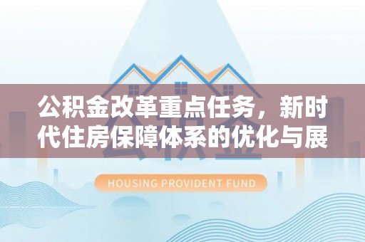 宁强公积金改革重点任务，新时代住房保障体系的优化与展望