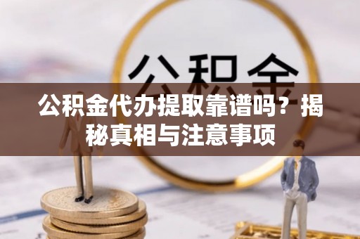宁强公积金代办提取靠谱吗？揭秘真相与注意事项
