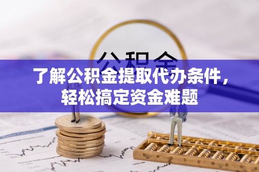 宁强了解公积金提取代办条件，轻松搞定资金难题