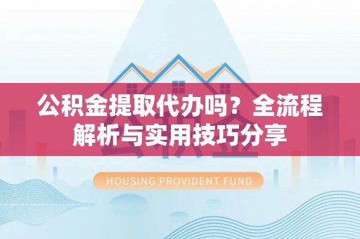 宁强公积金提取代办吗？全流程解析与实用技巧分享