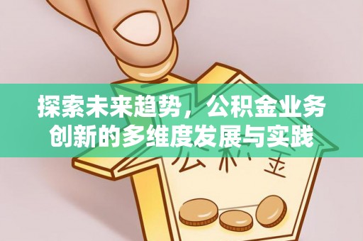 宁强探索未来趋势，公积金业务创新的多维度发展与实践