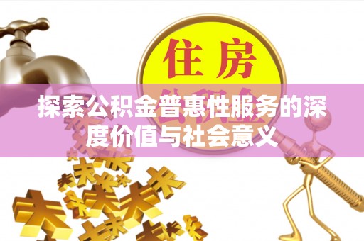 宁强探索公积金普惠性服务的深度价值与社会意义
