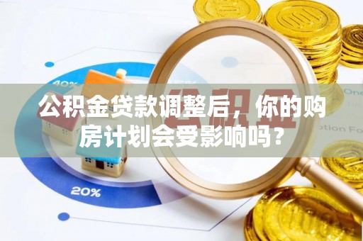 宁强公积金贷款调整后，你的购房计划会受影响吗？