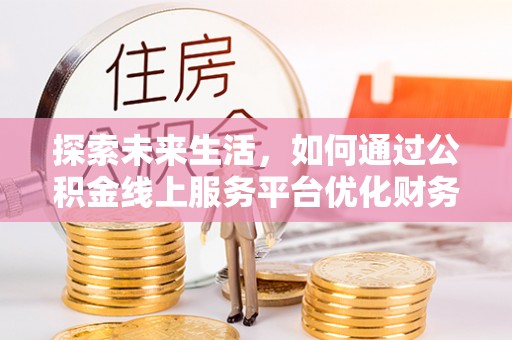 宁强探索未来生活，如何通过公积金线上服务平台优化财务管理