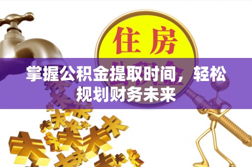 宁强掌握公积金提取时间，轻松规划财务未来