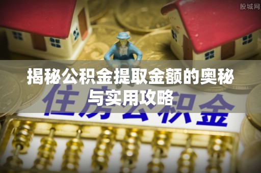 宁强揭秘公积金提取金额的奥秘与实用攻略