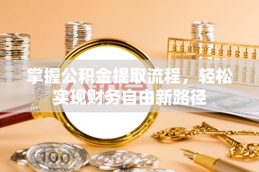 宁强掌握公积金提取流程，轻松实现财务自由新路径