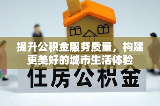 宁强提升公积金服务质量，构建更美好的城市生活体验