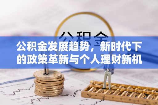 宁强公积金发展趋势，新时代下的政策革新与个人理财新机遇
