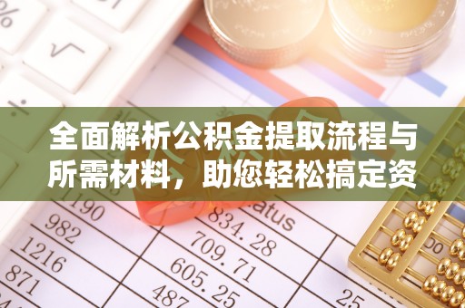 宁强全面解析公积金提取流程与所需材料，助您轻松搞定资金提取