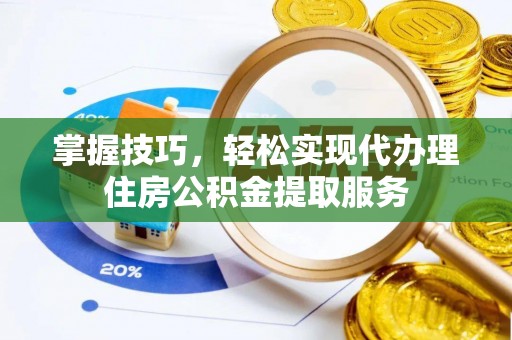 宁强掌握技巧，轻松实现代办理住房公积金提取服务