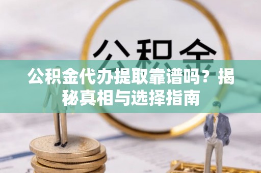 宁强公积金代办提取靠谱吗？揭秘真相与选择指南