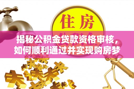 宁强揭秘公积金贷款资格审核，如何顺利通过并实现购房梦想