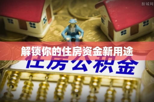 宁强解锁你的住房资金新用途