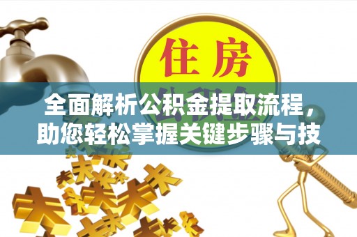 宁强全面解析公积金提取流程，助您轻松掌握关键步骤与技巧