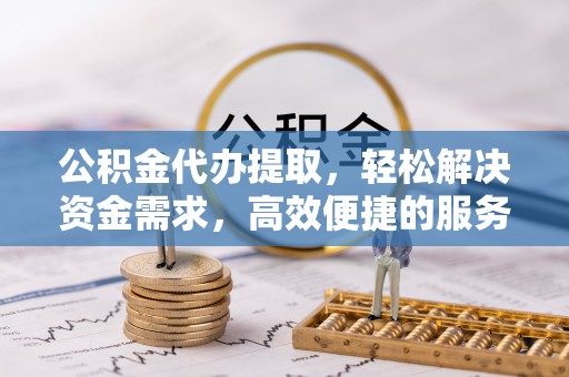 宁强公积金代办提取，轻松解决资金需求，高效便捷的服务选择