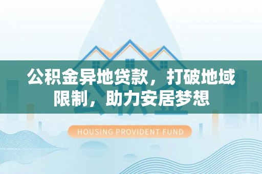 宁强公积金异地贷款，打破地域限制，助力安居梦想