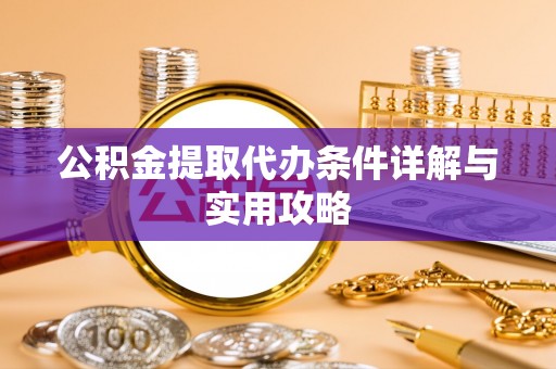 宁强公积金提取代办条件详解与实用攻略