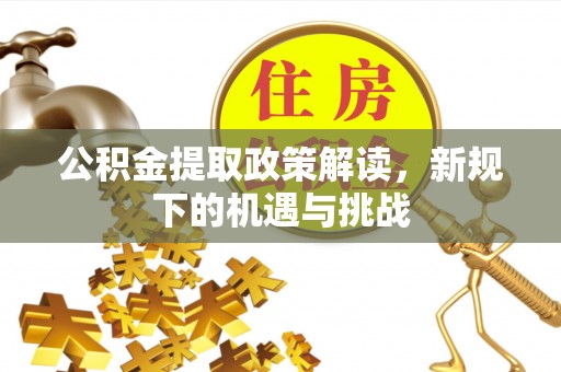宁强公积金提取政策解读，新规下的机遇与挑战