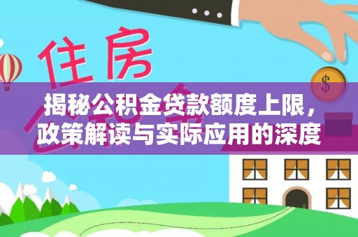 宁强揭秘公积金贷款额度上限，政策解读与实际应用的深度分析