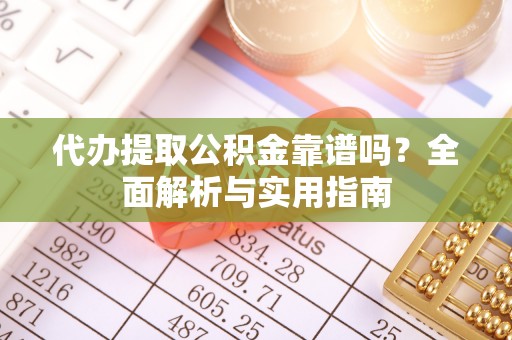 宁强代办提取公积金靠谱吗？全面解析与实用指南