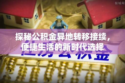 宁强探秘公积金异地转移接续，便捷生活的新时代选择