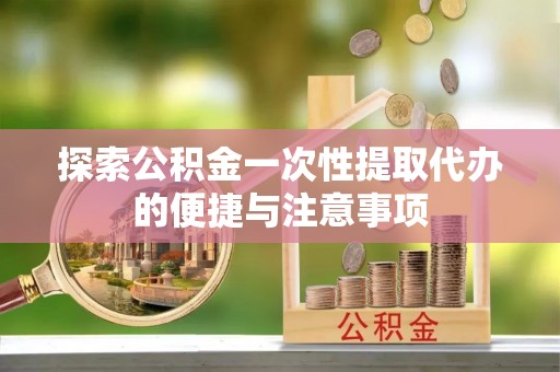 宁强探索公积金一次性提取代办的便捷与注意事项