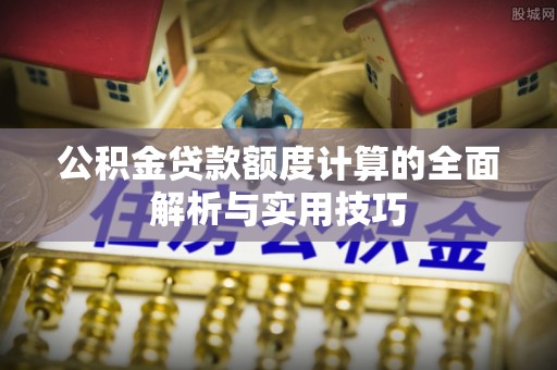宁强公积金贷款额度计算的全面解析与实用技巧