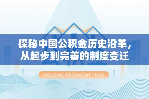 宁强探秘中国公积金历史沿革，从起步到完善的制度变迁