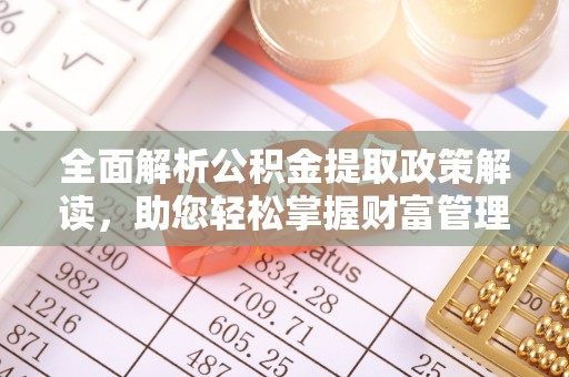 宁强全面解析公积金提取政策解读，助您轻松掌握财富管理新方向