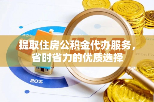 宁强提取住房公积金代办服务，省时省力的优质选择
