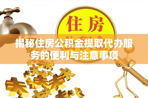 宁强揭秘住房公积金提取代办服务的便利与注意事项