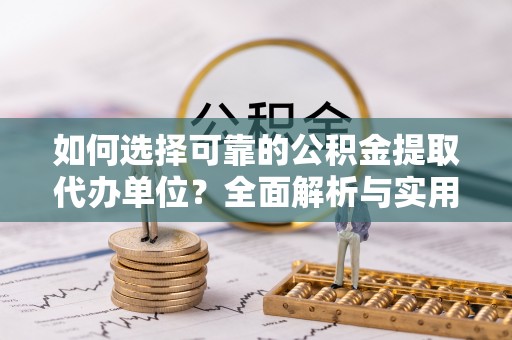 宁强如何选择可靠的公积金提取代办单位？全面解析与实用指南