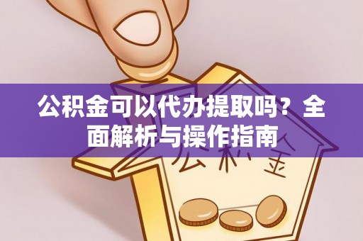 宁强公积金可以代办提取吗？全面解析与操作指南