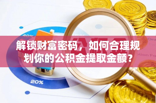 宁强解锁财富密码，如何合理规划你的公积金提取金额？