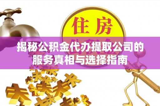 宁强揭秘公积金代办提取公司的服务真相与选择指南