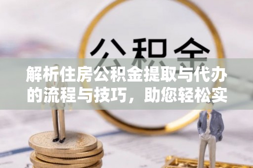 宁强解析住房公积金提取与代办的流程与技巧，助您轻松实现资金流动