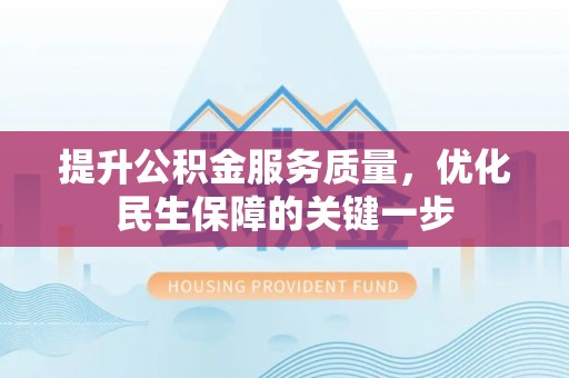 宁强提升公积金服务质量，优化民生保障的关键一步