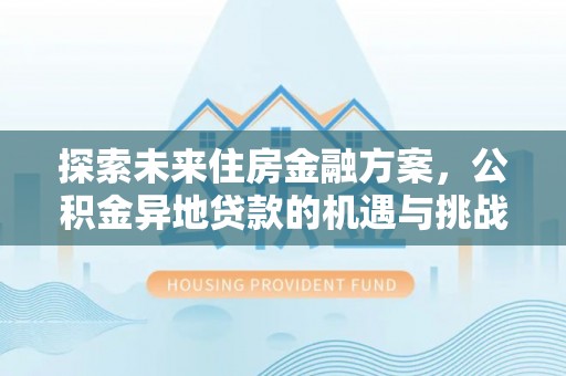 宁强探索未来住房金融方案，公积金异地贷款的机遇与挑战