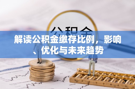 宁强解读公积金缴存比例，影响、优化与未来趋势
