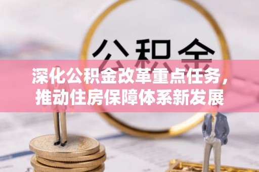 宁强深化公积金改革重点任务，推动住房保障体系新发展