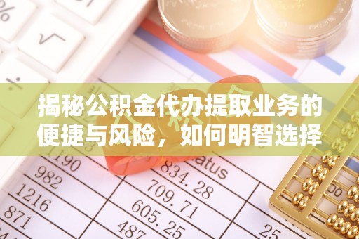 宁强揭秘公积金代办提取业务的便捷与风险，如何明智选择？