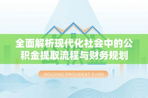 宁强全面解析现代化社会中的公积金提取流程与财务规划