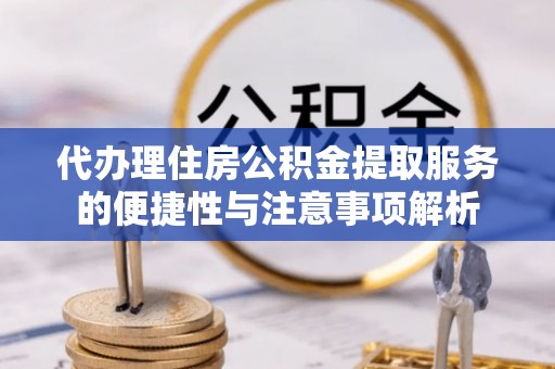 宁强代办理住房公积金提取服务的便捷性与注意事项解析