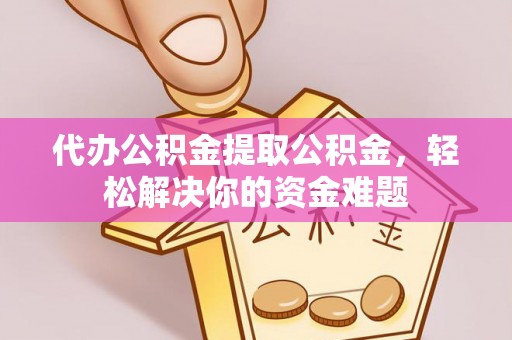 宁强代办公积金提取公积金，轻松解决你的资金难题